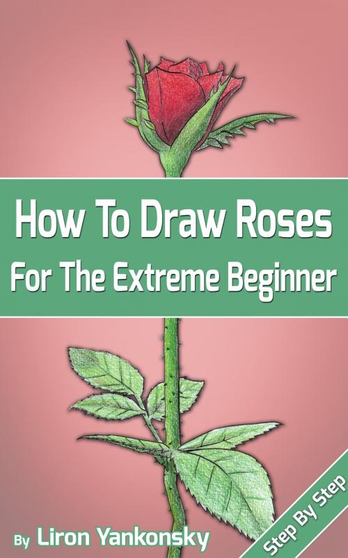 Cover of the book How To Draw Roses: For The Extreme Beginner by Liron Yankonsky, Liron Yankonsky