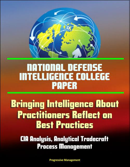Cover of the book National Defense Intelligence College Paper: Bringing Intelligence About - Practitioners Reflect on Best Practices - CIA Analysis, Analytical Tradecraft, Process Management by Progressive Management, Progressive Management