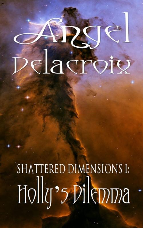 Cover of the book Shattered Dimensions I: Holly's Dilemma by Angel Delacroix, Angel Delacroix