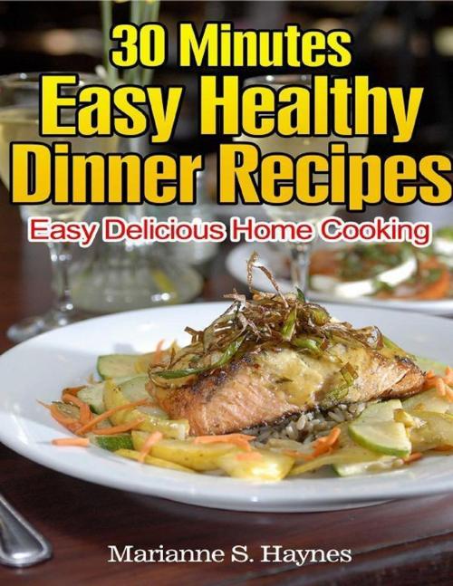 Cover of the book 30 Minutes Easy Healthy Dinner Recipes: Easy Delicious Home Cooking by Marianne S. Haynes, Lulu.com