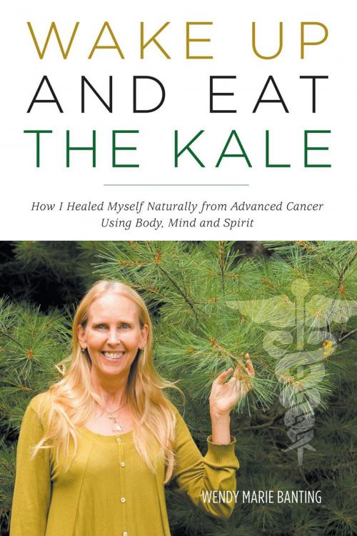 Cover of the book Wake Up and Eat the Kale by Wendy Marie Banting, FriesenPress