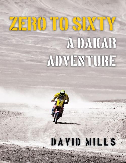 Cover of the book Zero to Sixty: A Dakar Adventure by David Mills, Lulu Publishing Services