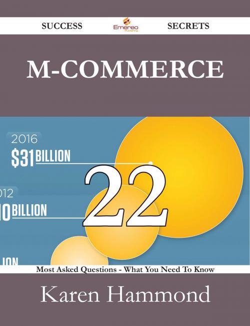 Cover of the book M-Commerce 22 Success Secrets - 22 Most Asked Questions On M-Commerce - What You Need To Know by Karen Hammond, Emereo Publishing