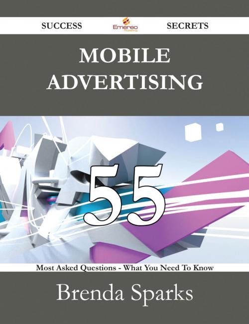 Cover of the book Mobile Advertising 55 Success Secrets - 55 Most Asked Questions On Mobile Advertising - What You Need To Know by Brenda Sparks, Emereo Publishing