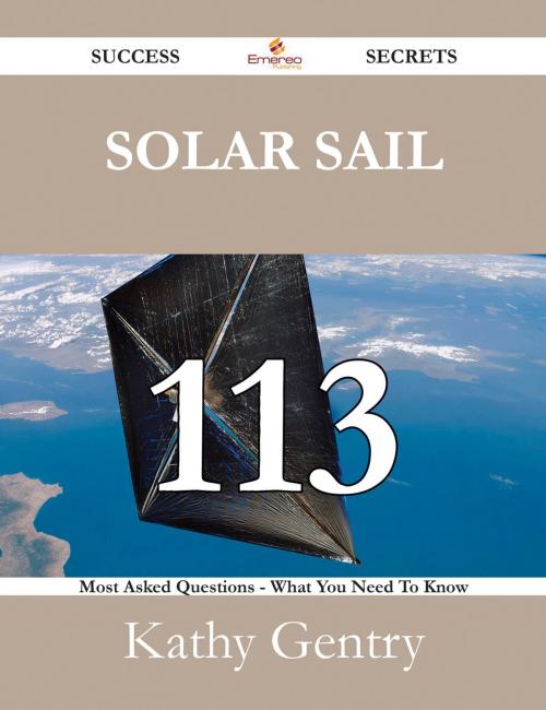 Cover of the book Solar sail 113 Success Secrets - 113 Most Asked Questions On Solar sail - What You Need To Know by Kathy Gentry, Emereo Publishing