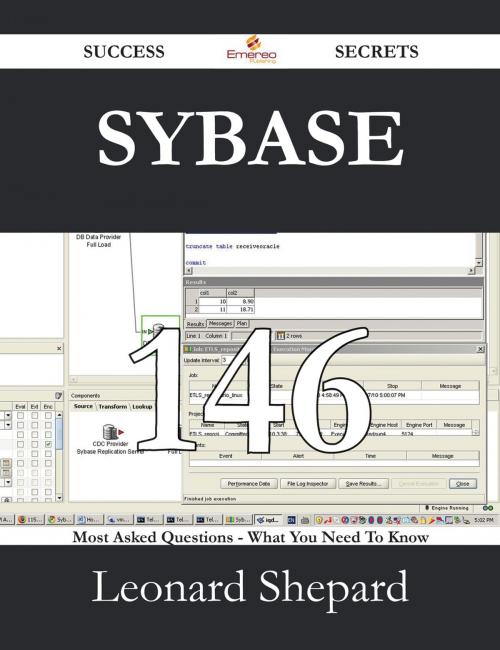 Cover of the book Sybase 146 Success Secrets - 146 Most Asked Questions On Sybase - What You Need To Know by Leonard Shepard, Emereo Publishing