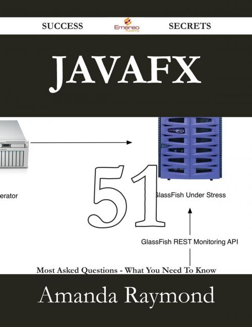 Cover of the book JavaFX 51 Success Secrets - 51 Most Asked Questions On JavaFX - What You Need To Know by Amanda Raymond, Emereo Publishing