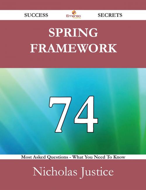 Cover of the book Spring Framework 74 Success Secrets - 74 Most Asked Questions On Spring Framework - What You Need To Know by Nicholas Justice, Emereo Publishing