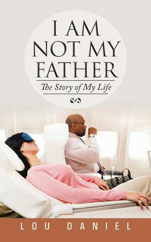 Cover of the book I Am Not My Father by Lou Daniel, AuthorHouse