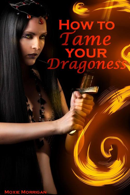 Cover of the book How to Tame Your Dragoness by Moxie Morrigan, Moxie Morrigan