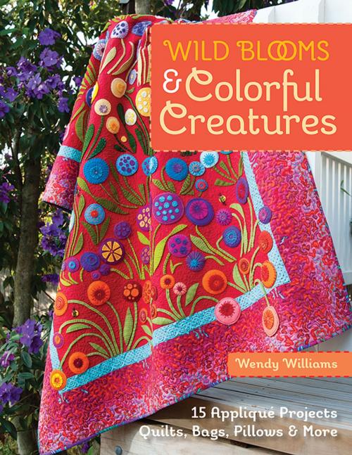 Cover of the book Wild Blooms & Colorful Creatures by Wendy Williams, C&T Publishing