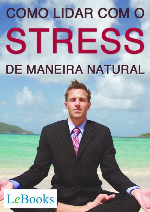 Cover of the book Como lidar com o stress de maneira natural by Edições Lebooks, Lebooks Editora