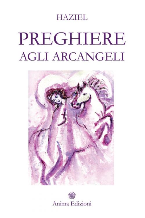 Cover of the book Preghiere agli Arcangeli by Haziel, Anima Edizioni