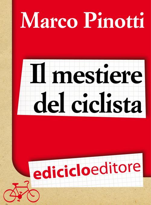 Cover of the book Il mestiere del ciclista. Una vita in bicicletta, curiosità, esperienze e consigli by Marco Pinotti, Ediciclo