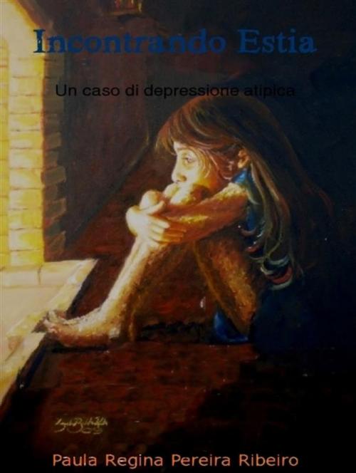 Cover of the book Incontrando estia- un caso di depressione atipica by Paula Regina Pereira Ribeiro, Paula Regina Pereira Ribeiro