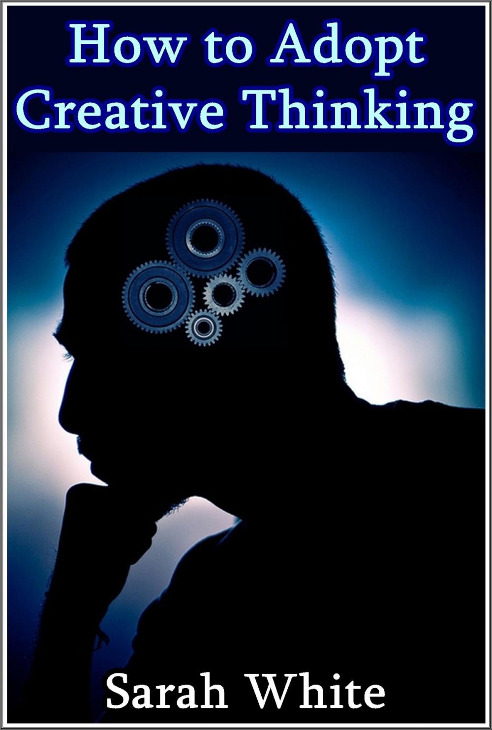 Big bigCover of How to Adopt Creative Thinking : How To Spin Out-of-the-Box Ideas And Add Value To Your Organizational Skills