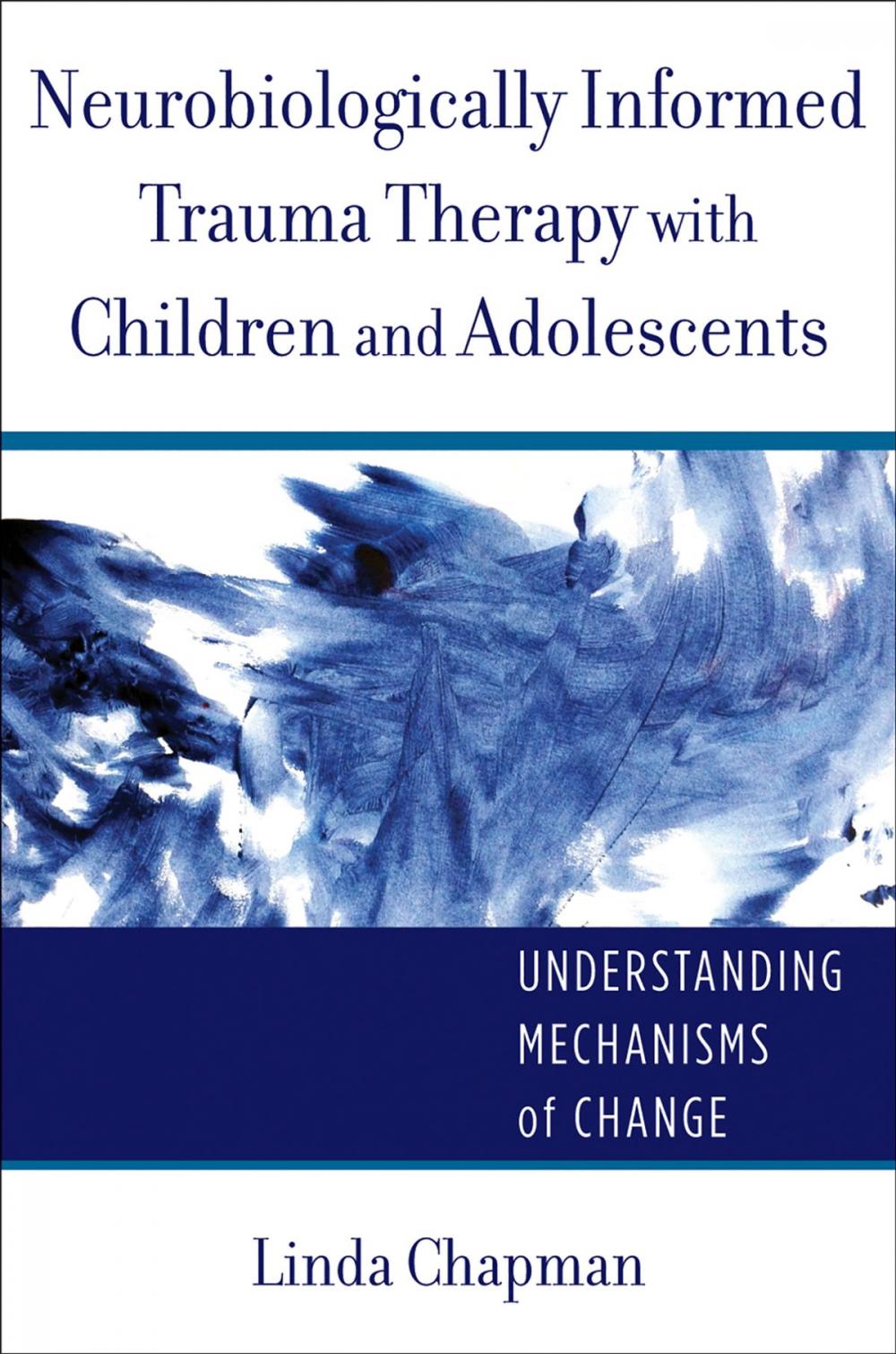 Big bigCover of Neurobiologically Informed Trauma Therapy with Children and Adolescents: Understanding Mechanisms of Change (Norton Series on Interpersonal Neurobiology)