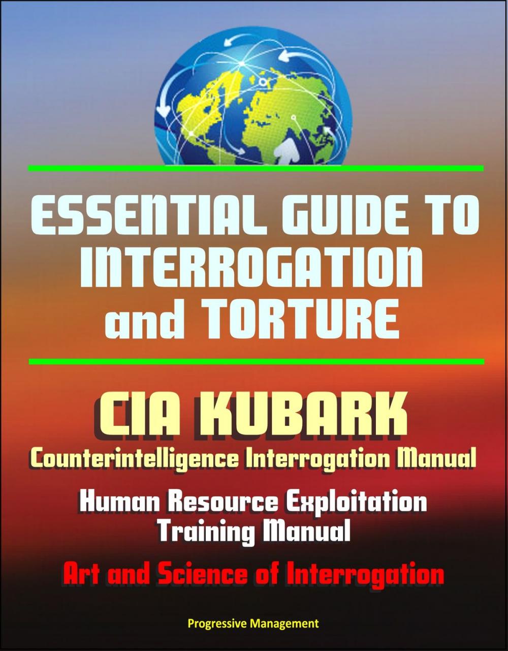 Big bigCover of Essential Guide to Interrogation and Torture: CIA KUBARK Counterintelligence Interrogation Manual, Human Resource Exploitation Training Manual, Art and Science of Interrogation