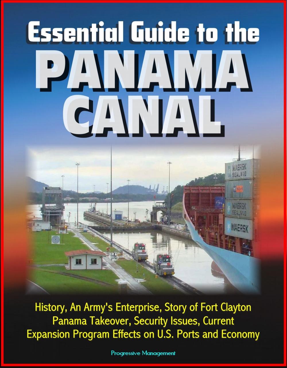 Big bigCover of Essential Guide to the Panama Canal: History, An Army's Enterprise, Story of Fort Clayton, Panama Takeover, Security Issues, Current Expansion Program Effects on U.S. Ports and Economy