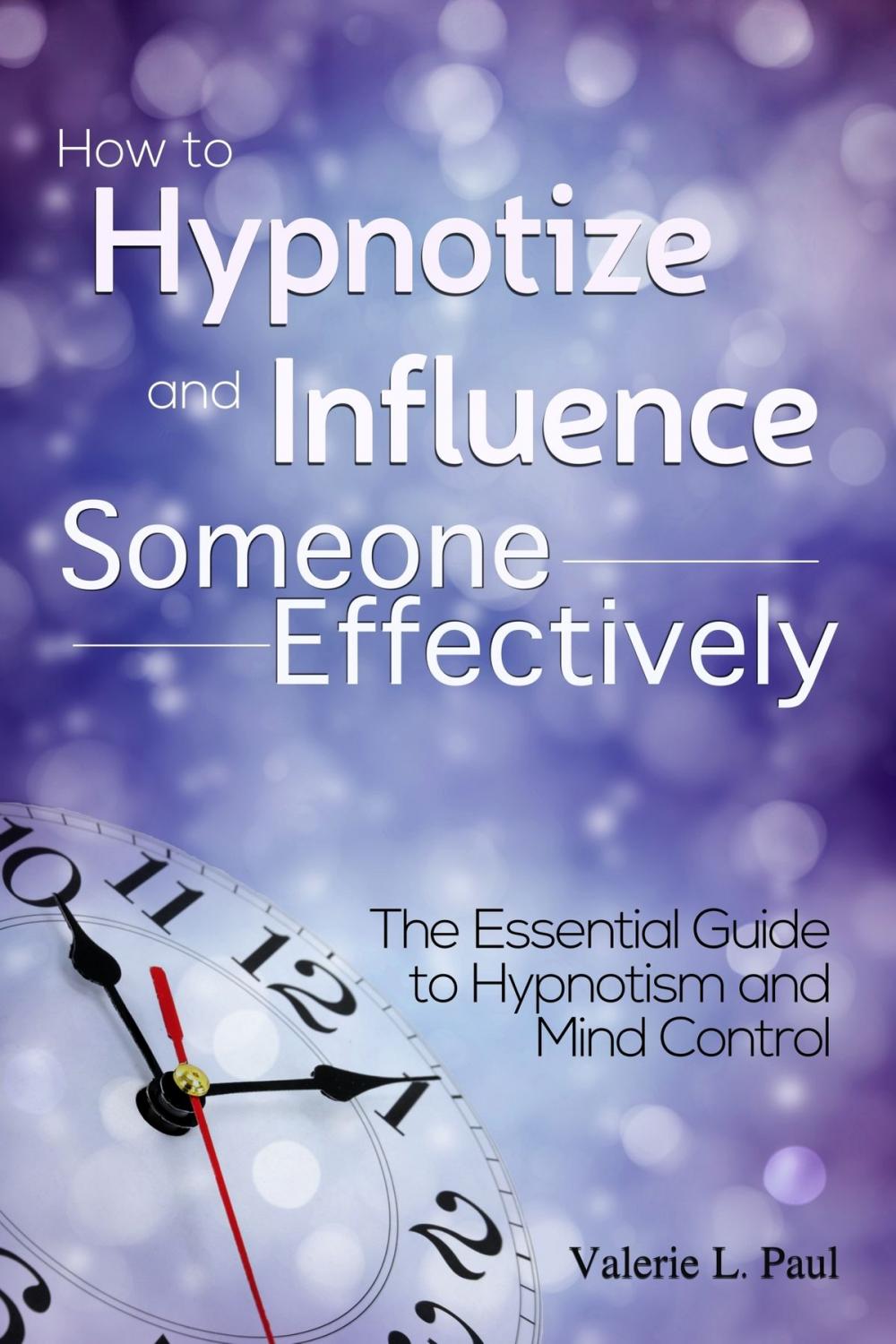 Big bigCover of How to Hypnotize and Influence Someone Effectively: The Essential Guide to Hypnotism and Mind Control