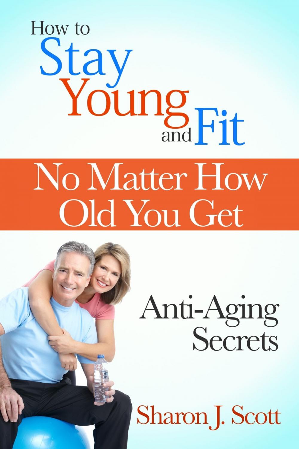 Big bigCover of How to Stay Young and Fit No Matter How Old You Get: Anti-Aging Secrets