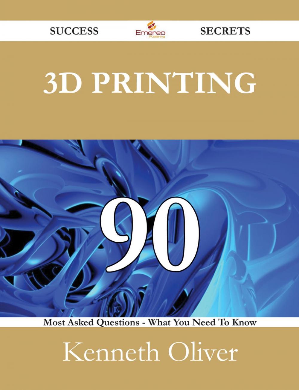 Big bigCover of 3D Printing 90 Success Secrets - 90 Most Asked Questions On 3D Printing - What You Need To Know