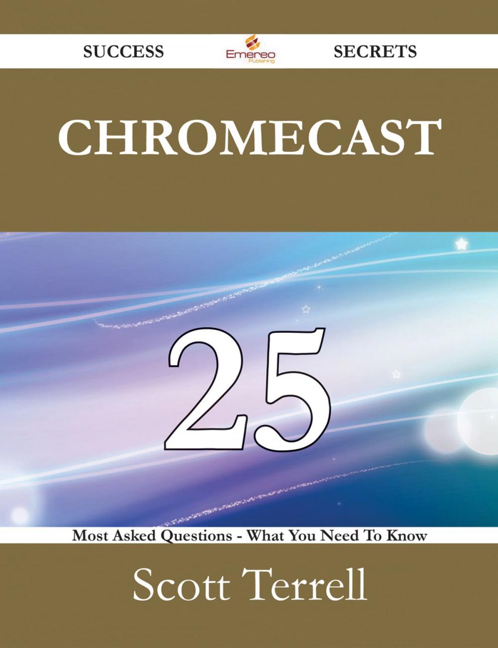 Big bigCover of Chromecast 25 Success Secrets - 25 Most Asked Questions On Chromecast - What You Need To Know