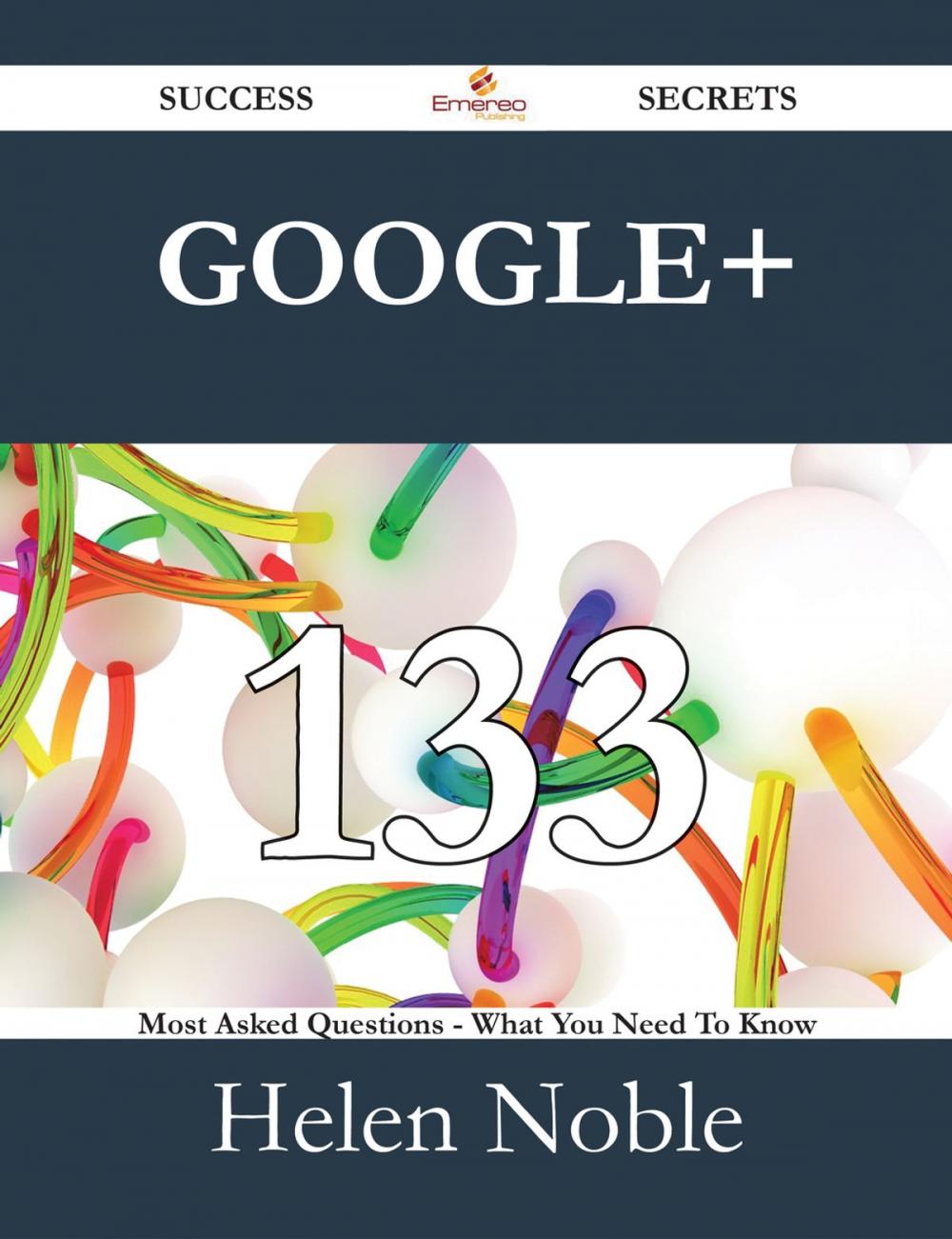 Big bigCover of Google+ 133 Success Secrets - 133 Most Asked Questions On Google+ - What You Need To Know