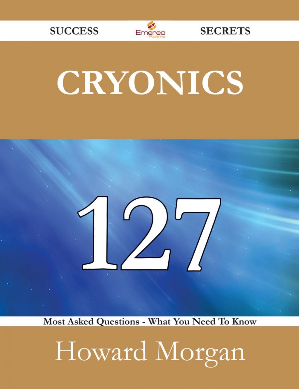 Big bigCover of Cryonics 127 Success Secrets - 127 Most Asked Questions On Cryonics - What You Need To Know