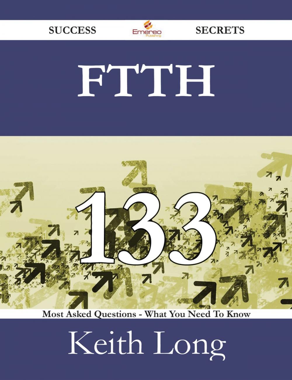 Big bigCover of FTTH 133 Success Secrets - 133 Most Asked Questions On FTTH - What You Need To Know