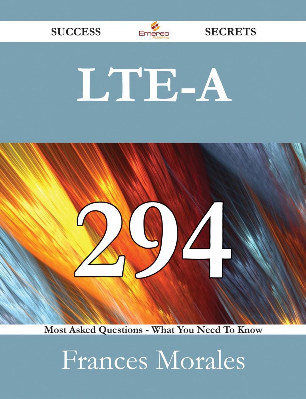 Big bigCover of LTE-A 294 Success Secrets - 294 Most Asked Questions On LTE-A - What You Need To Know