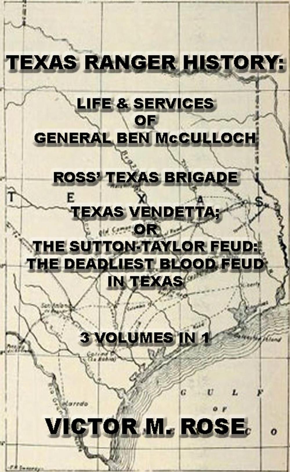 Big bigCover of Texas Rangers History: Life & Services Of General Ben McCulloch, Ross' Texas Brigade, Texas Vendetta; Or The Sutton-Taylor Feud: The Deadliest Blood Feud In Texas (3 Volumes In 1)