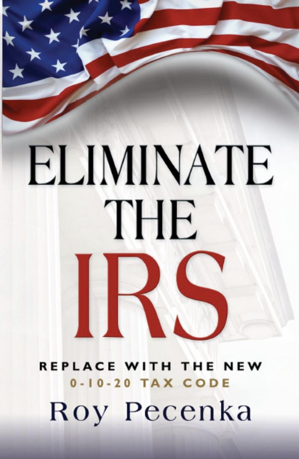 Big bigCover of ELIMINATE THE IRS: Replace With The New 0-10-20 Tax Code