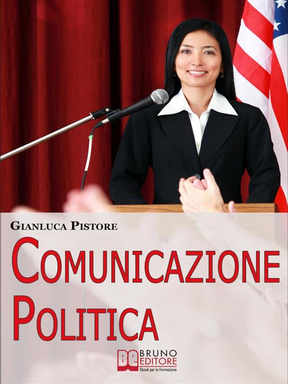 Big bigCover of Comunicazione Politica. Dai Social Network al Comizio, la Costruzione del Consenso per Diventare Leader Politici. (Ebook Italiano - Anteprima Gratis)