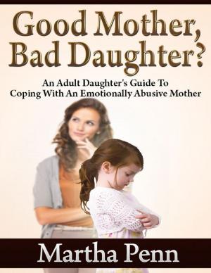 Cover of the book Good Mother, Bad Daughter? - An Adult Daughter's Guide to Coping With an Emotionally Abusive Mother by James Ferace
