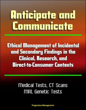 Cover of the book Anticipate and Communicate: Ethical Management of Incidental and Secondary Findings in the Clinical, Research, and Direct-to-Consumer Contexts - Medical Tests, CT Scans, MRI by Progressive Management