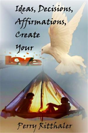 Cover of the book Ideas, Decisions, Affirmations, Create Your Love by Antony Zogg
