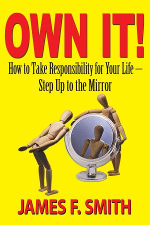 Cover of the book Own It! How to Take Responsibility for Your Life: Step Up to the Mirror by Ashok Nath