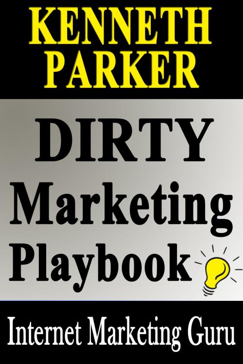 Cover of the book Dirty Marketing Playbook: How The Big Boys Make The Big Money Playing Dirty by Kenneth Parker, Kenneth Parker