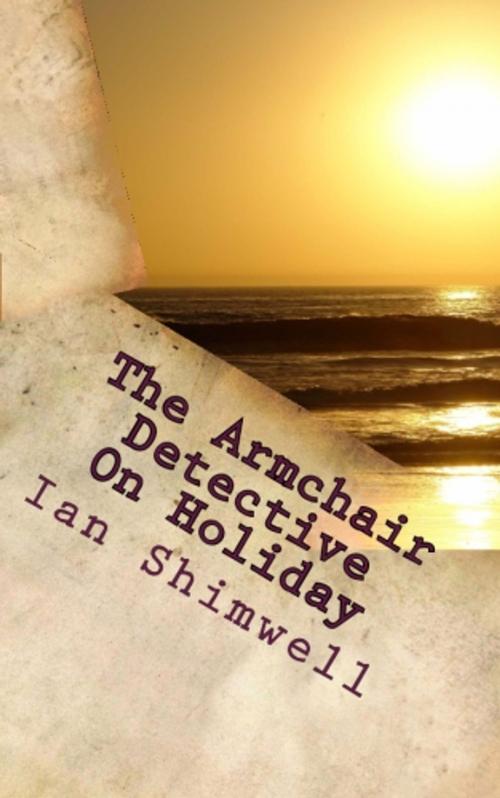 Cover of the book The Armchair Detective On Holiday by Ian Shimwell, Shimwell's Scripts