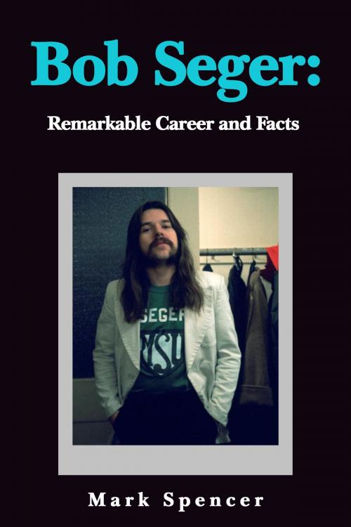 Cover of the book Bob Seger: Remarkable Career and Facts by Mark Spencer, Mark Spencer