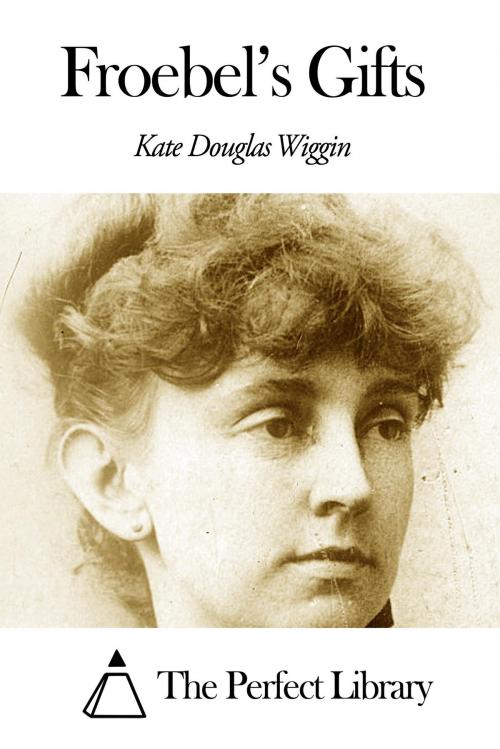 Cover of the book Froebel's Gifts by Kate Douglas Wiggin, The Perfect Library