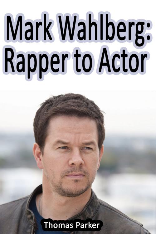 Cover of the book Mark Wahlberg: Rapper to Actor by Thomas Parker, Thomas Parker