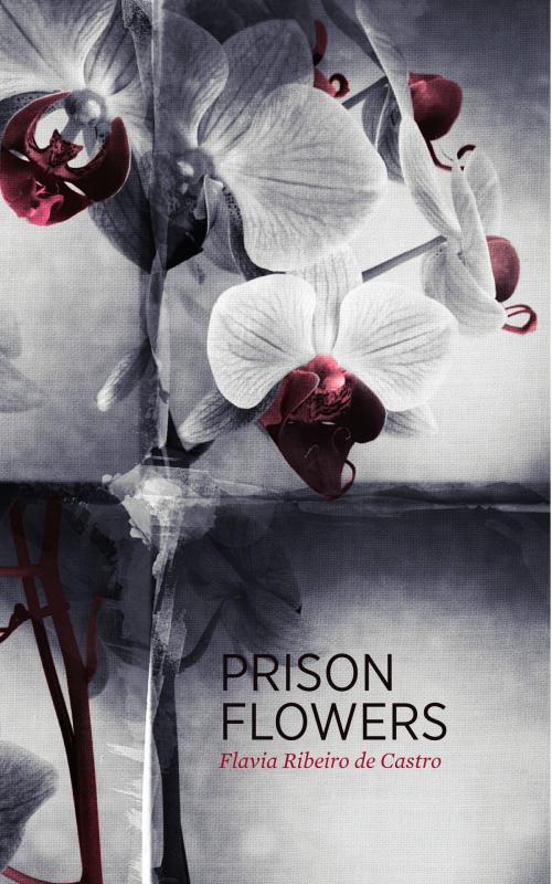 Cover of the book Prison Flowers by Flavia Ribeiro de Castro, Flavia Ribeiro de Castro