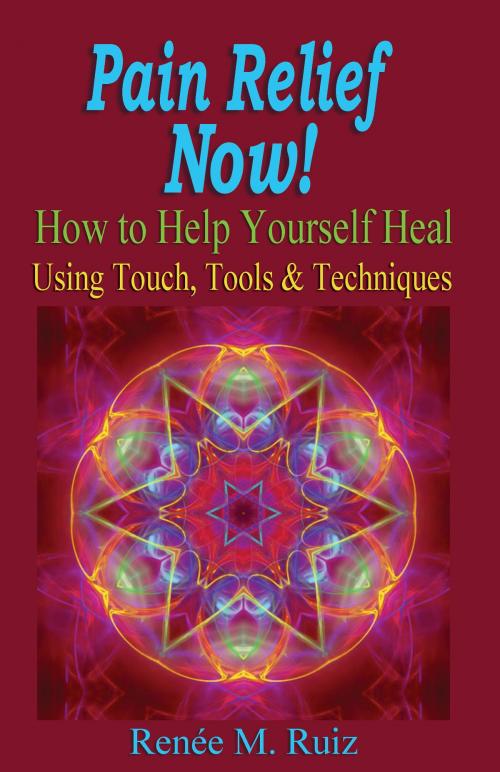 Cover of the book Pain Relief Now! How To Help Yourself Heal Using Touch, Tools & Techniques. by Renee M. Ruiz, Renee M. Ruiz