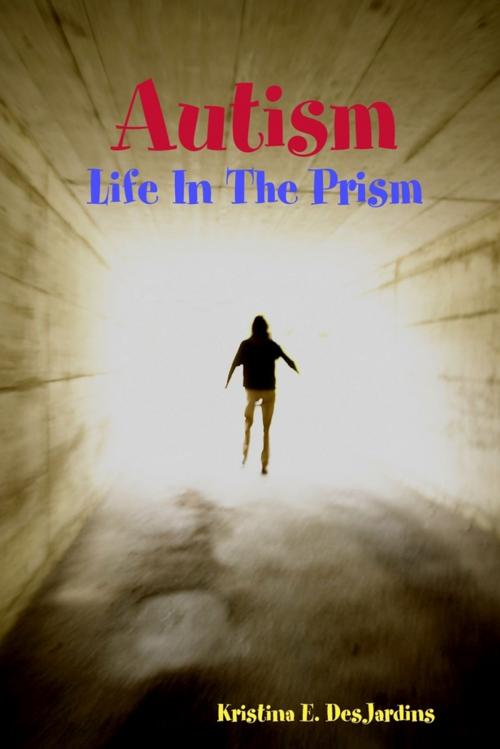 Cover of the book Autism: Life In The Prism by Kristina DesJardins, Lulu.com