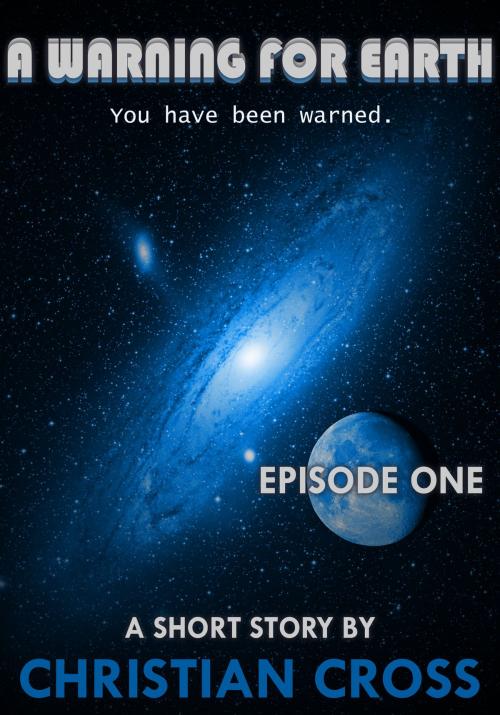 Cover of the book A Warning For Earth: Episode One by Christian Cross, Christian Cross