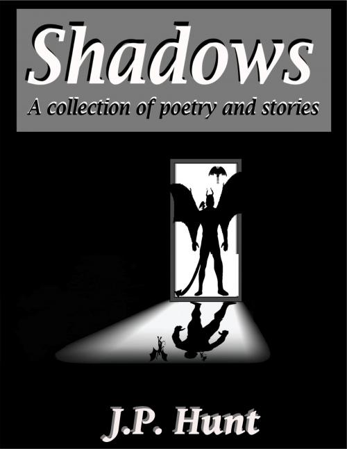 Cover of the book Shadows: A Collection of Poetry and Stories by J.P. Hunt, J.P. Hunt