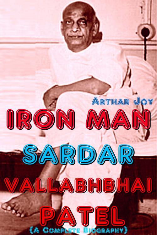 Cover of the book Iron Man Sardar Vallabhbhai Patel (A Complete Biography) by Arthar Joy, Mahesh Dutt Sharma