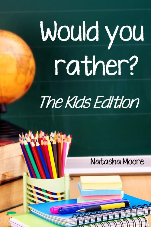 Cover of the book Would You Rather? The Kids Edition by Natasha Moore, Natasha Moore